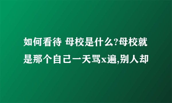 如何看待 母校是什么?母校就是那个自己一天骂x遍,别人却