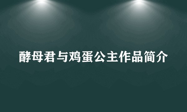 酵母君与鸡蛋公主作品简介