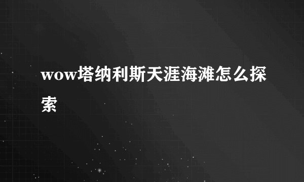 wow塔纳利斯天涯海滩怎么探索