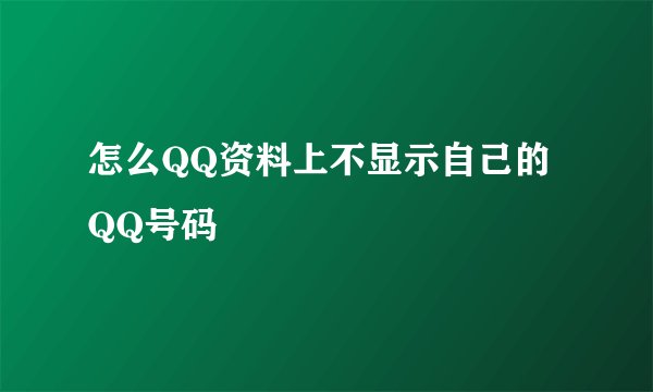 怎么QQ资料上不显示自己的QQ号码
