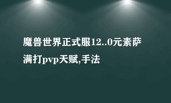 魔兽世界正式服12..0元素萨满打pvp天赋,手法