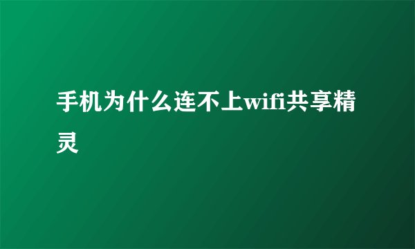 手机为什么连不上wifi共享精灵