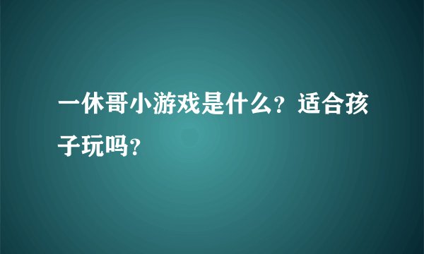 一休哥小游戏是什么？适合孩子玩吗？