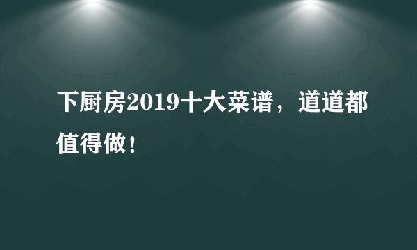 下厨房2019十大菜谱，道道都值得做！
