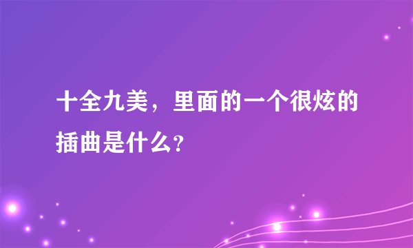 十全九美，里面的一个很炫的插曲是什么？