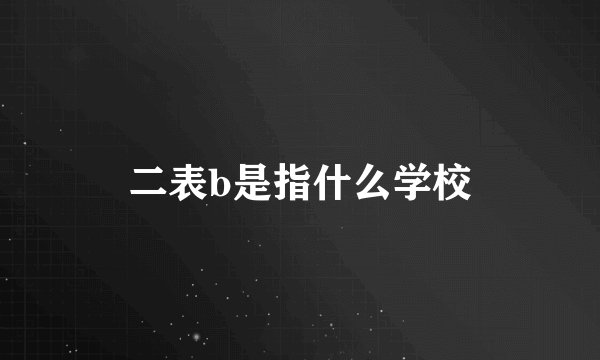 二表b是指什么学校