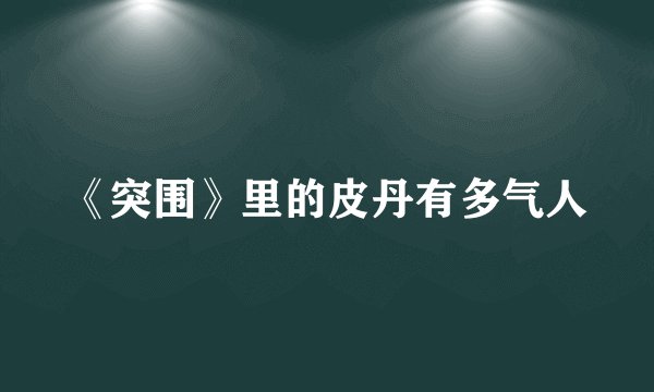 《突围》里的皮丹有多气人