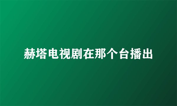 赫塔电视剧在那个台播出