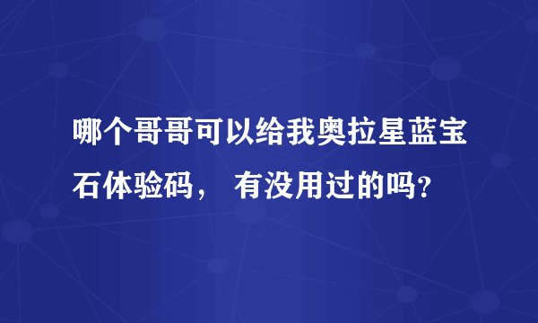 哪个哥哥可以给我奥拉星蓝宝石体验码, 有没用过的吗?