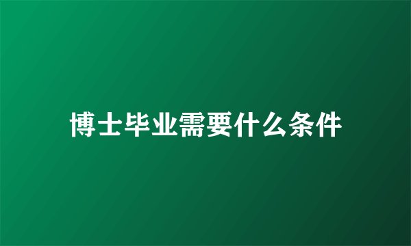 博士毕业需要什么条件