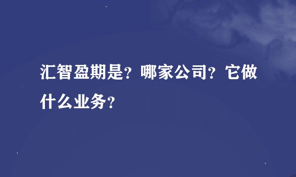 汇智盈期是?哪家公司?它做什么业务?