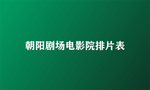 朝阳剧场电影院排片表