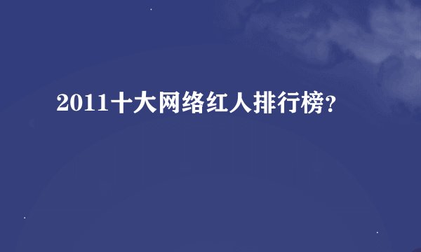 2011十大网络红人排行榜?