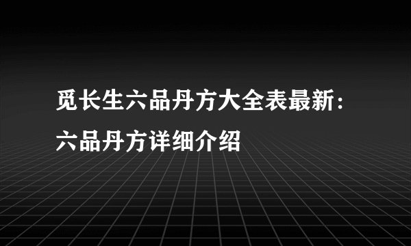 觅长生六品丹方大全表最新：六品丹方详细介绍