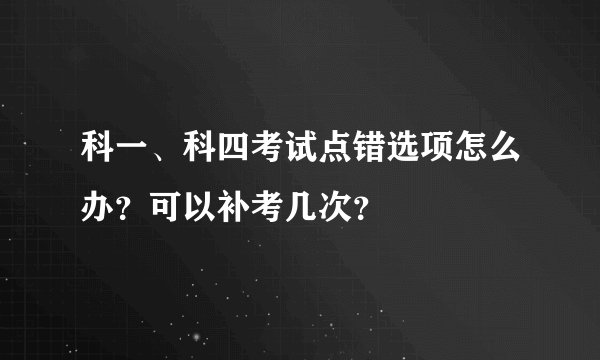 科一、科四考试点错选项怎么办？可以补考几次？