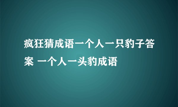 疯狂猜成语一个人一只豹子答案 一个人一头豹成语