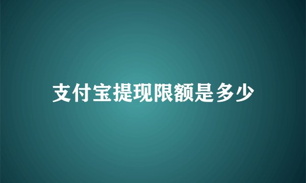 支付宝提现限额是多少