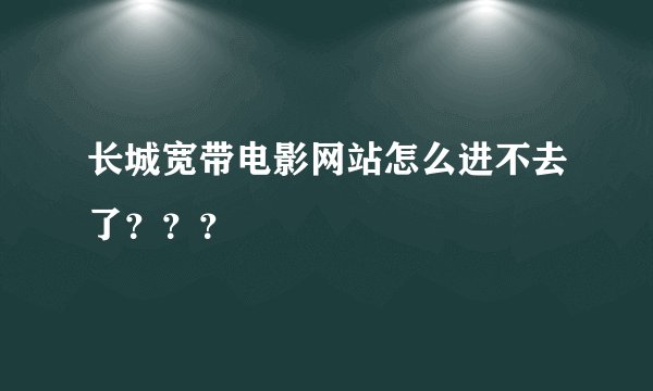 长城宽带电影网站怎么进不去了？？？