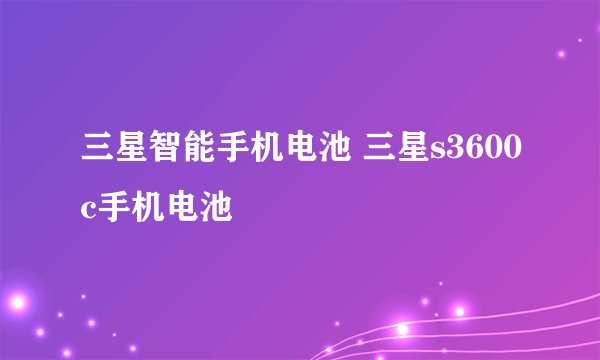 三星智能手机电池 三星s3600c手机电池