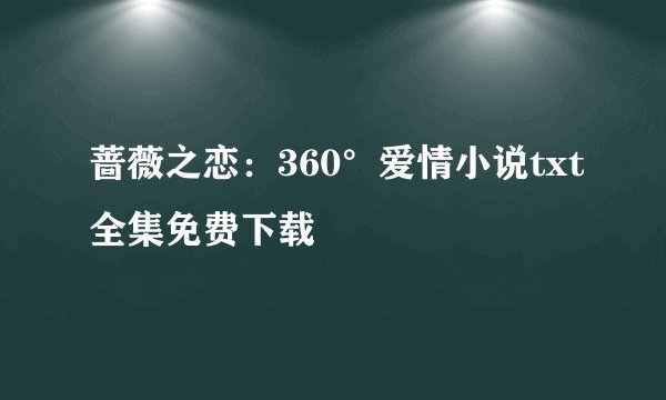 蔷薇之恋：360°爱情小说txt全集免费下载