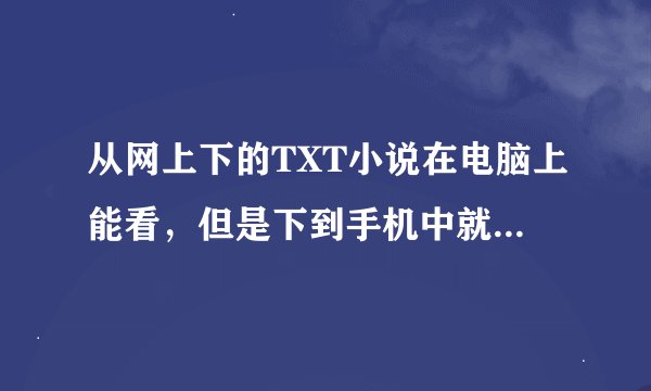 从网上下的TXT小说在电脑上能看，但是下到手机中就成乱码了，再将其复制回电脑中同样看不了。