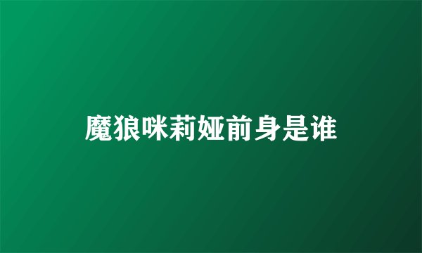 魔狼咪莉娅前身是谁