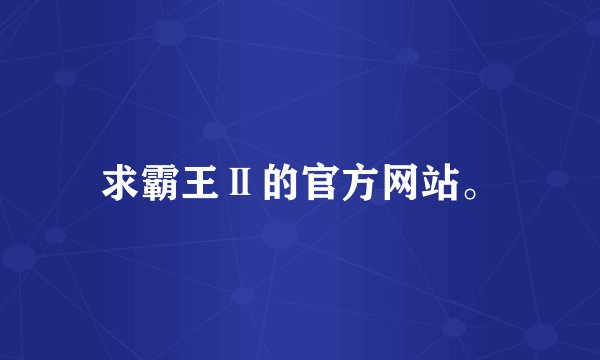 求霸王Ⅱ的官方网站。