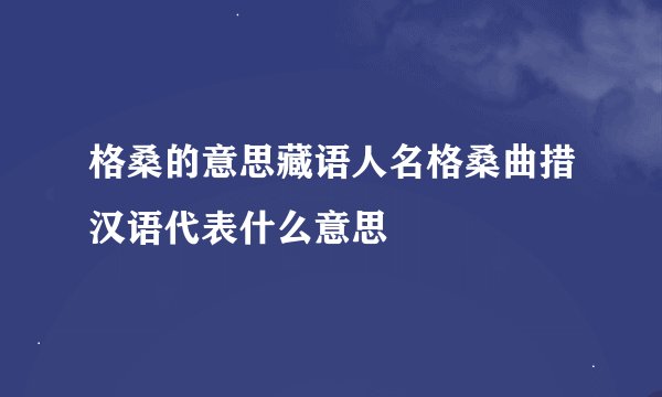 格桑的意思藏语人名格桑曲措汉语代表什么意思