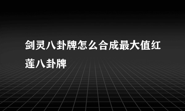 剑灵八卦牌怎么合成最大值红莲八卦牌