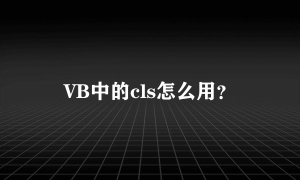 VB中的cls怎么用?