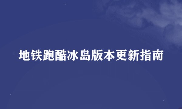 地铁跑酷冰岛版本更新指南