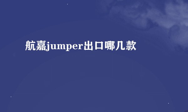 航嘉jumper出口哪几款