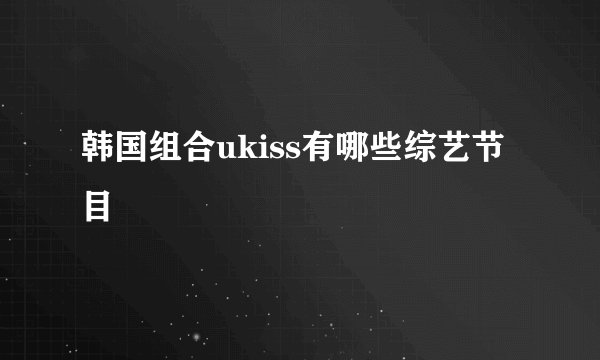 韩国组合ukiss有哪些综艺节目