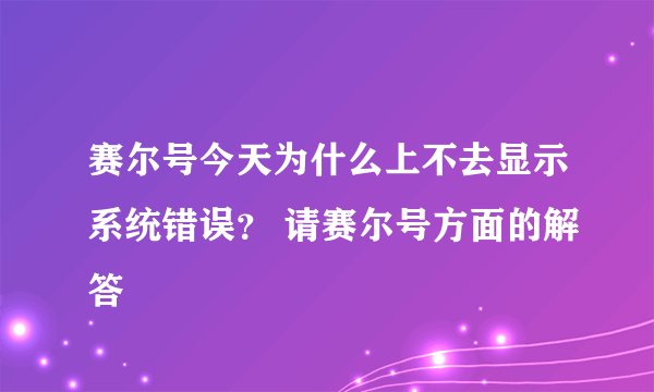 赛尔号今天为什么上不去显示系统错误？ 请赛尔号方面的解答