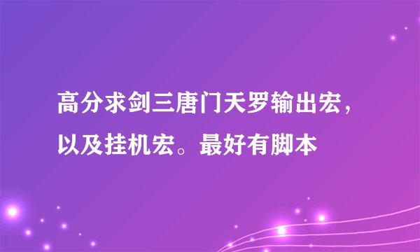 高分求剑三唐门天罗输出宏,以及挂机宏。最好有脚本