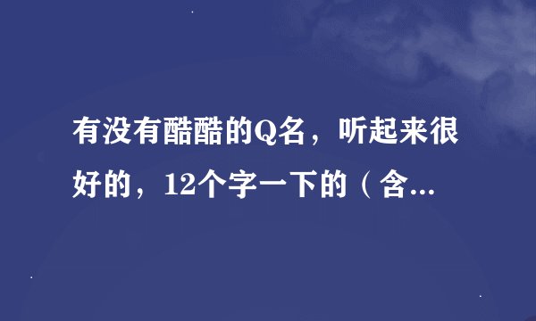 有没有酷酷的Q名，听起来很好的，12个字一下的（含12个字）