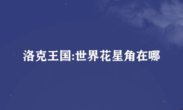 洛克王国:世界花星角在哪