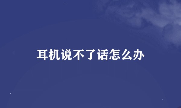 耳机说不了话怎么办