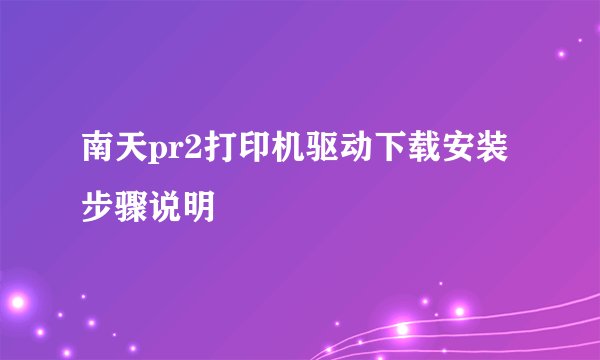 南天pr2打印机驱动下载安装步骤说明