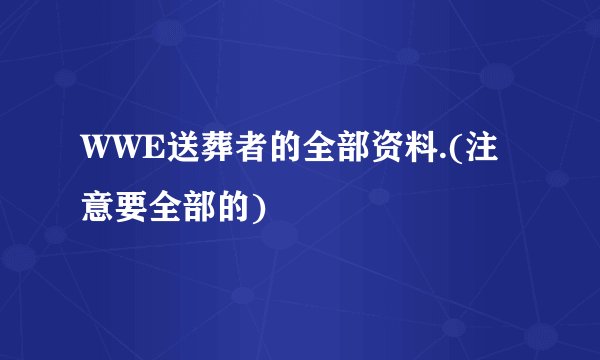 WWE送葬者的全部资料.(注意要全部的)