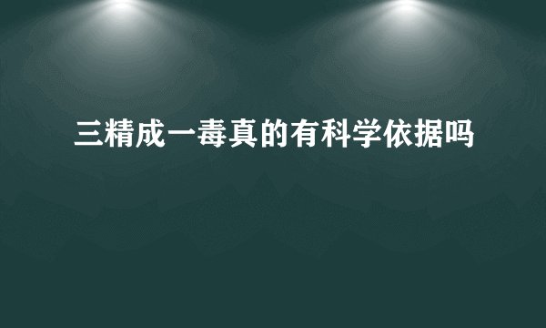 三精成一毒真的有科学依据吗