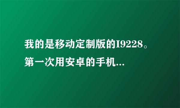 我的是移动定制版的I9228。 第一次用安卓的手机。请问有可以完美ROOT的软件吗？谢谢