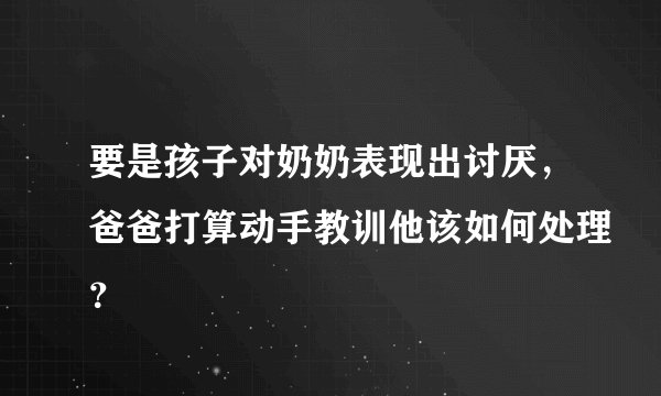 要是孩子对奶奶表现出讨厌,爸爸打算动手教训他该如何处理?