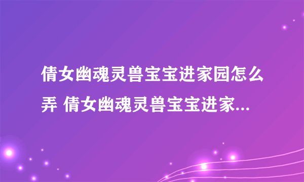 倩女幽魂灵兽宝宝进家园怎么弄 倩女幽魂灵兽宝宝进家园处理办法