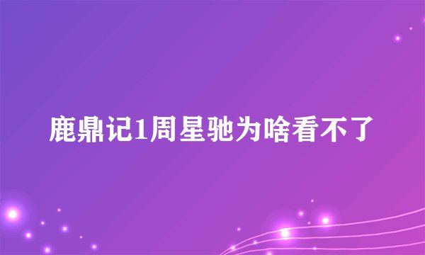 鹿鼎记1周星驰为啥看不了