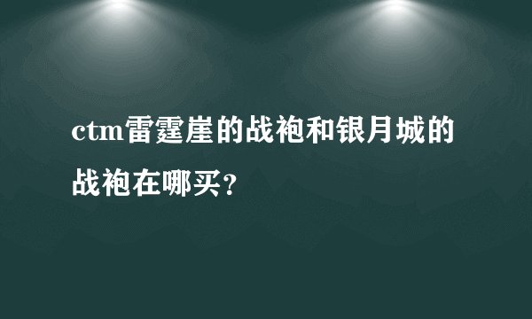 ctm雷霆崖的战袍和银月城的战袍在哪买?