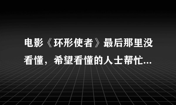 电影《环形使者》最后那里没看懂，希望看懂的人士帮忙解答。谢谢！