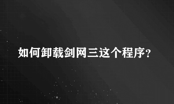 如何卸载剑网三这个程序?