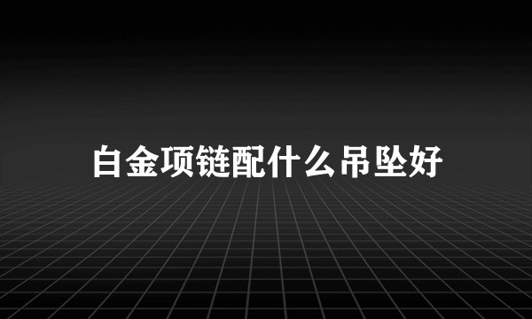 白金项链配什么吊坠好