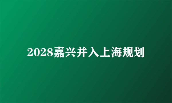 2028嘉兴并入上海规划